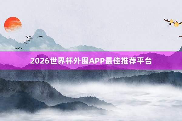 2026世界杯外围APP最佳推荐平台