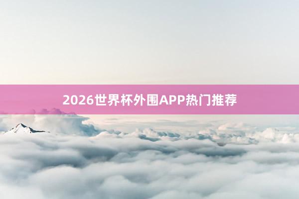 2026世界杯外围APP热门推荐