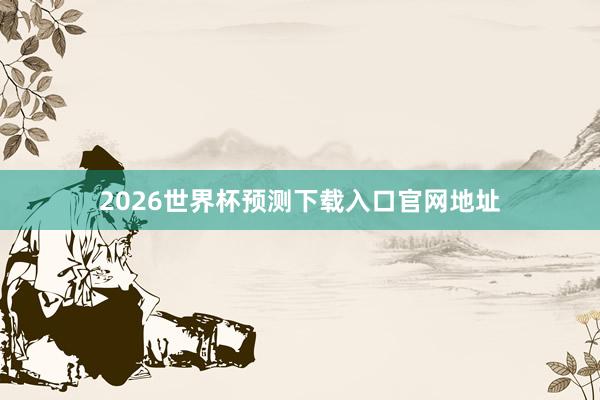 2026世界杯预测下载入口官网地址