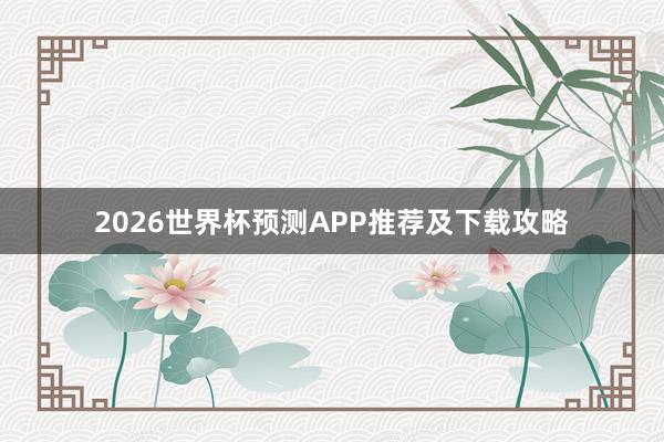 2026世界杯预测APP推荐及下载攻略