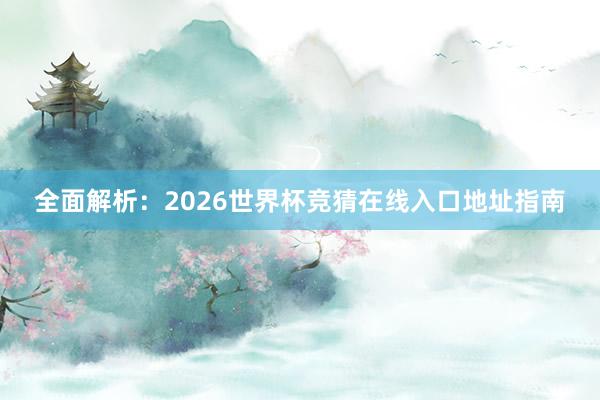 全面解析:2026世界杯竞猜在线入口地址指南