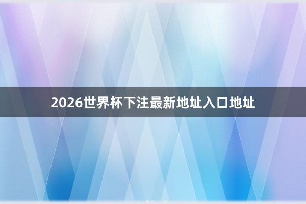 2026世界杯下注最新地址入口地址