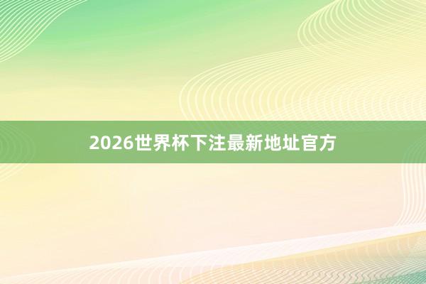 2026世界杯下注最新地址官方