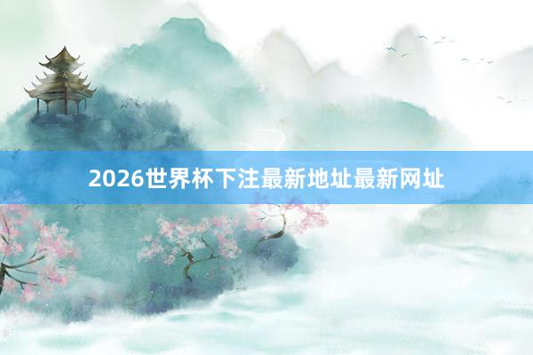 2026世界杯下注最新地址最新网址
