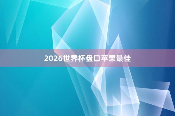 2026世界杯盘口苹果最佳