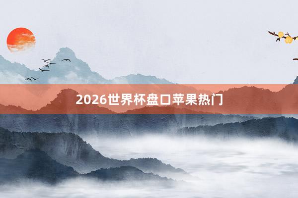 2026世界杯盘口苹果热门