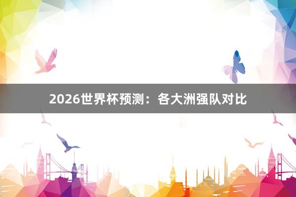 2026世界杯预测：各大洲强队对比