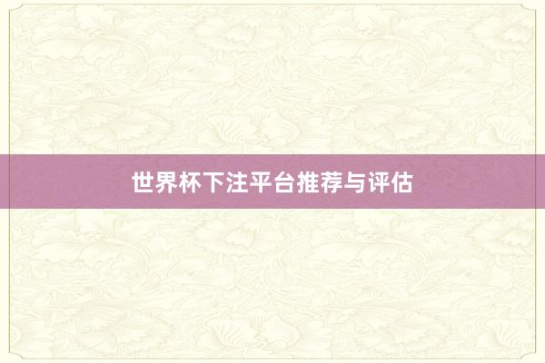 世界杯下注平台推荐与评估