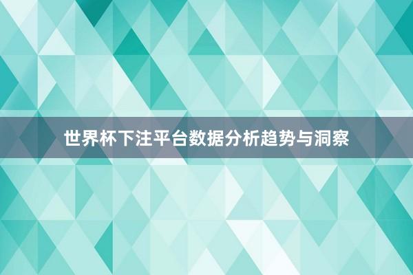 世界杯下注平台数据分析趋势与洞察