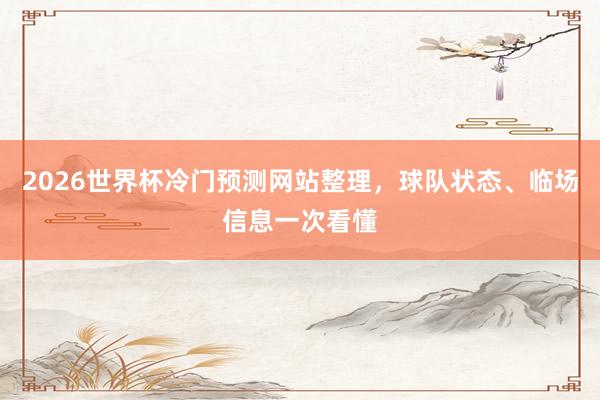 2026世界杯冷门预测网站整理，球队状态、临场信息一次看懂