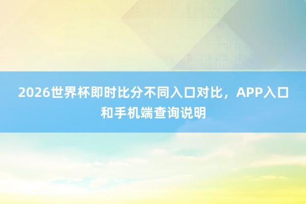 2026世界杯即时比分不同入口对比，APP入口和手机端查询说明
