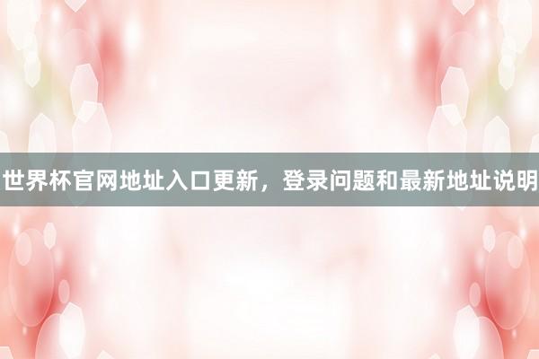 世界杯官网地址入口更新，登录问题和最新地址说明