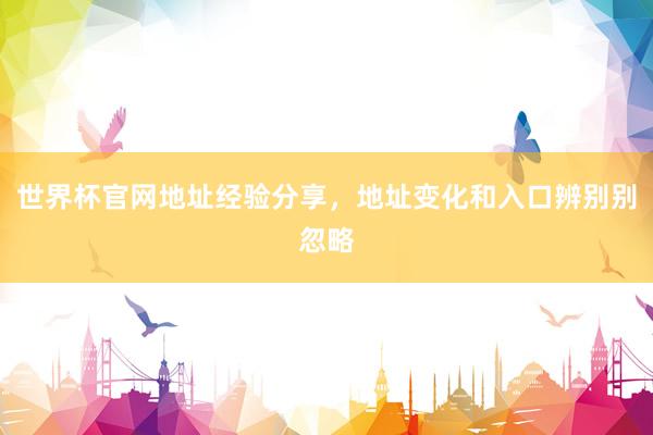 世界杯官网地址经验分享，地址变化和入口辨别别忽略
