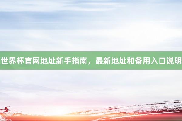 世界杯官网地址新手指南，最新地址和备用入口说明