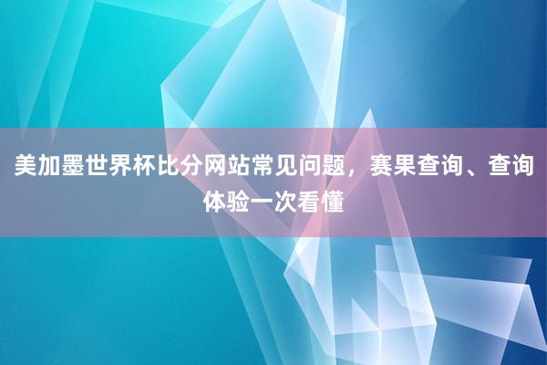 美加墨世界杯比分网站常见问题，赛果查询、查询体验一次看懂