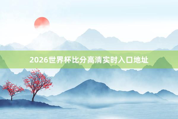 2026世界杯比分高清实时入口地址