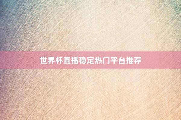 世界杯直播稳定热门平台推荐