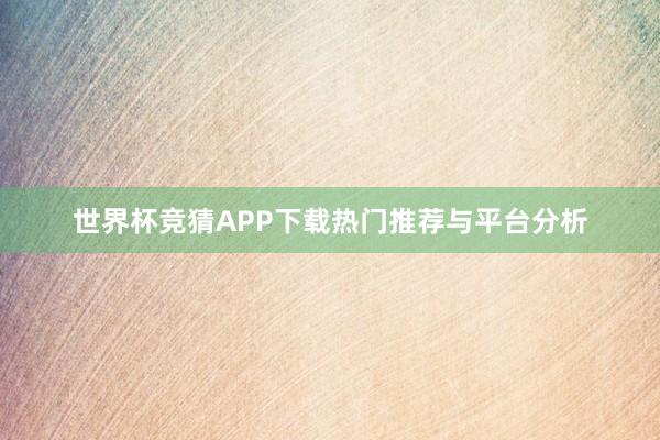 世界杯竞猜APP下载热门推荐与平台分析