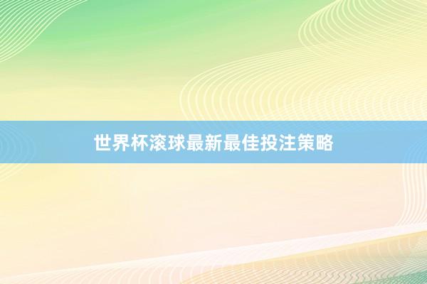 世界杯滚球最新最佳投注策略