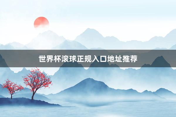 世界杯滚球正规入口地址推荐