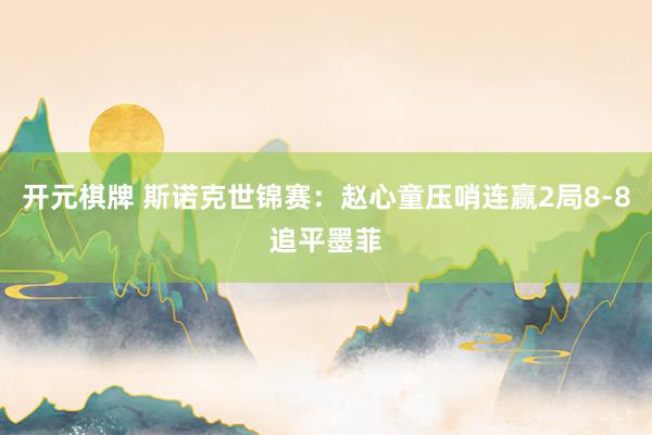 开元棋牌 斯诺克世锦赛:赵心童压哨连赢2局8-8追平墨菲