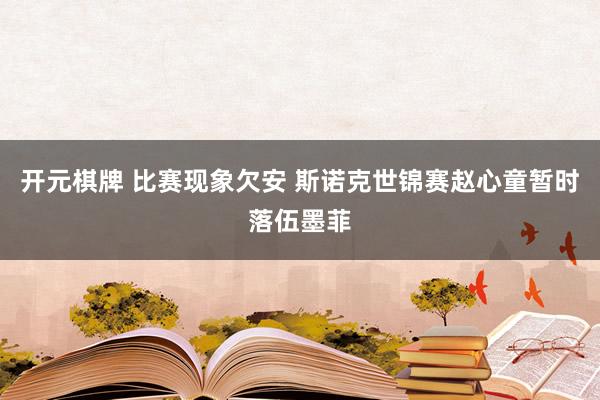 开元棋牌 比赛现象欠安 斯诺克世锦赛赵心童暂时落伍墨菲