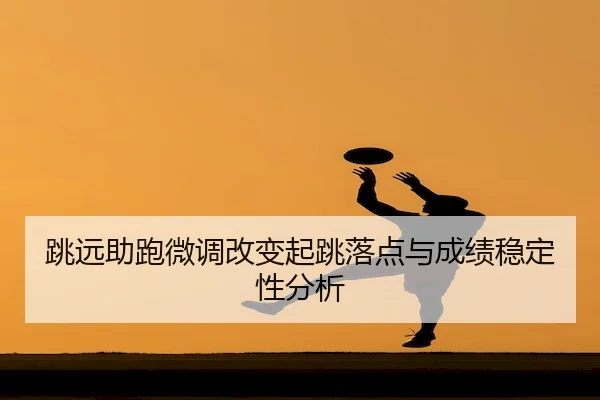 跳远助跑微调改变起跳落点与成绩稳定性分析 | KY Gaming
